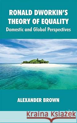 Ronald Dworkin's Theory of Equality: Domestic and Global Perspectives Brown, Alexander 9780230210158