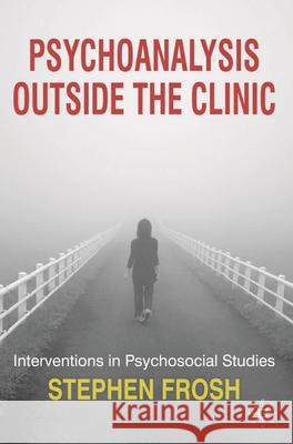 Psychoanalysis Outside the Clinic: Interventions in Psychosocial Studies Frosh, Stephen 9780230210318