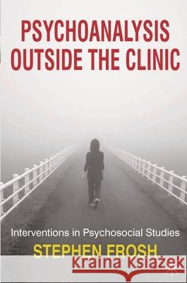 Psychoanalysis Outside the Clinic: Interventions in Psychosocial Studies Frosh, Stephen 9780230210325