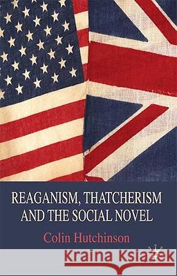 Reaganism, Thatcherism and the Social Novel Colin Hutchinson 9780230210455 Palgrave MacMillan
