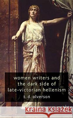 Women Writers and the Dark Side of Late-Victorian Hellenism Tracy Olverson 9780230215597 Palgrave MacMillan