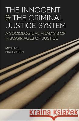 The Innocent and the Criminal Justice System: A Sociological Analysis of Miscarriages of Justice Naughton, Michael 9780230216914