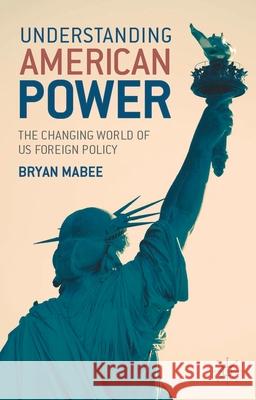 Understanding American Power: The Changing World of Us Foreign Policy Mabee, Bryan 9780230217720 Palgrave MacMillan