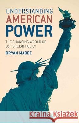 Understanding American Power: The Changing World of US Foreign Policy Mabee, Bryan 9780230217737 0