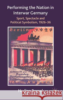 Performing the Nation in Interwar Germany: Sport, Spectacle and Political Symbolism, 1926-36 Rossol, N. 9780230217935 PALGRAVE