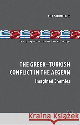 The Greek-Turkish Conflict in the Aegean: Imagined Enemies Heraclides, A. 9780230218567 Palgrave MacMillan