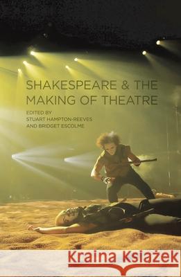 Shakespeare and the Making of Theatre Bridget Escolme Stuart Hampton-Reeves Escolme 9780230218673 Palgrave MacMillan