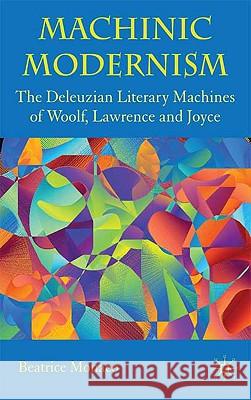 Machinic Modernism: The Deleuzian Literary Machines of Woolf, Lawrence and Joyce Monaco, B. 9780230219366 0