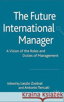 The Future International Manager: A Vision of the Roles and Duties of Management Zsolnai, L. 9780230219878 0