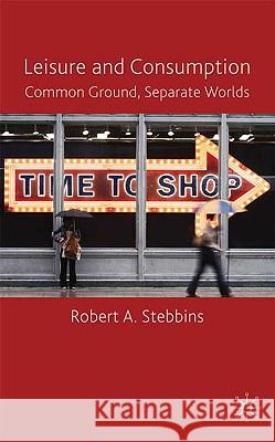 Leisure and Consumption: Common Ground/Separate Worlds Stebbins, R. 9780230220225