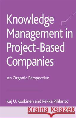Knowledge Management in Project-Based Companies: An Organic Perspective Koskinen, K. 9780230220713 Palgrave MacMillan