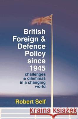 British Foreign and Defence Policy Since 1945: Challenges and Dilemmas in a Changing World Self, Robert 9780230220805 0