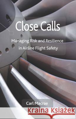 Close Calls: Managing Risk and Resilience in Airline Flight Safety MacRae, C. 9780230220843 Palgrave MacMillan