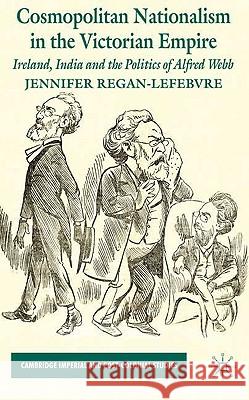 Cosmopolitan Nationalism in the Victorian Empire: Ireland, India and the Politics of Alfred Webb Regan-Lefebvre, J. 9780230220850 Palgrave MacMillan