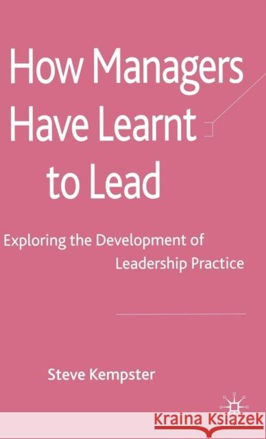 How Managers Have Learnt to Lead: Exploring the Development of Leadership Practice Kempster, S. 9780230220959 Palgrave MacMillan