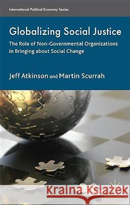 Globalizing Social Justice: The Role of Non-Government Organizations in Bringing about Social Change Atkinson, Jeffrey 9780230221130 PALGRAVE MACMILLAN