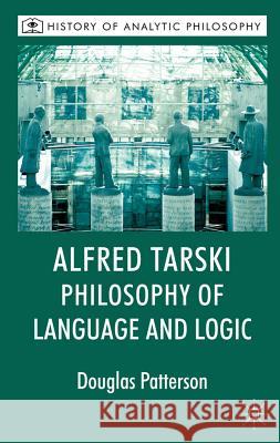Alfred Tarski: Philosophy of Language and Logic Douglas Patterson 9780230221215 Palgrave MacMillan