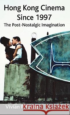 Hong Kong Cinema Since 1997: The Post-Nostalgic Imagination Lee, V. 9780230221437 Palgrave MacMillan