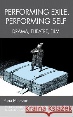 Performing Exile, Performing Self: Drama, Theatre, Film Meerzon, Y. 9780230221536 Palgrave Macmillan