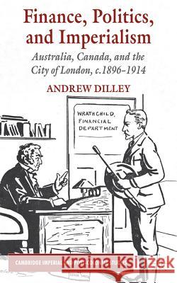 Finance, Politics, and Imperialism: Australia, Canada, and the City of London, c.1896-1914 Dilley, A. 9780230222038