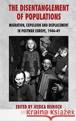 The Disentanglement of Populations: Migration, Expulsion and Displacement in Postwar Europe, 1944-49 Reinisch, J. 9780230222045
