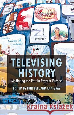 Televising History: Mediating the Past in Postwar Europe Bell, E. 9780230222083 Palgrave MacMillan