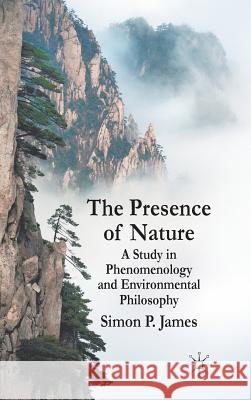 The Presence of Nature: A Study in Phenomenology and Environmental Philosophy James, S. 9780230222366 0