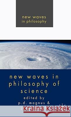 New Waves in Philosophy of Science P. D. Magnus Jacob Busch 9780230222632 Palgrave MacMillan