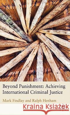 Beyond Punishment: Achieving International Criminal Justice Mark Findlay Ralph Henham 9780230222687