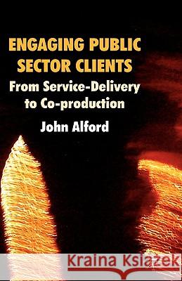 Engaging Public Sector Clients: From Service-Delivery to Co-Production Alford, John 9780230223769 PALGRAVE MACMILLAN