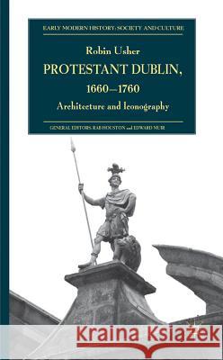 Protestant Dublin, 1660-1760: Architecture and Iconography Usher, R. 9780230223899