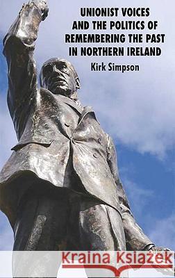 Unionist Voices and the Politics of Remembering the Past in Northern Ireland Kirk Simpson 9780230224148 Palgrave MacMillan