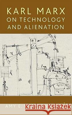 Karl Marx on Technology and Alienation Amy Wendling 9780230224407 PALGRAVE MACMILLAN