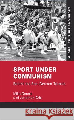 Sport Under Communism: Behind the East German 'Miracle' Dennis, M. 9780230227842 Palgrave MacMillan