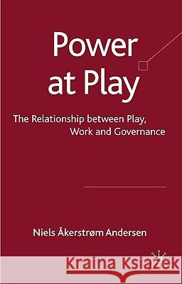 Power at Play: The Relationships Between Play, Work and Governance Åkerstrøm Andersen, Niels 9780230228207 Palgrave MacMillan