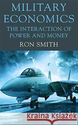 Military Economics: The Interaction of Power and Money Smith, Ron 9780230228535 PALGRAVE MACM