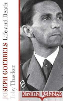 Joseph Goebbels: Life and Death Thacker, T. 9780230228894 Palgrave MacMillan