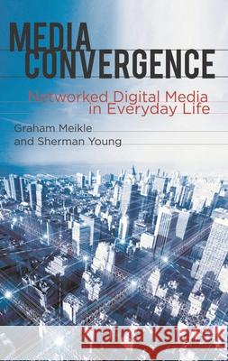 Media Convergence: Networked Digital Media in Everyday Life Meikle, Graham 9780230228931 Palgrave Macmillan