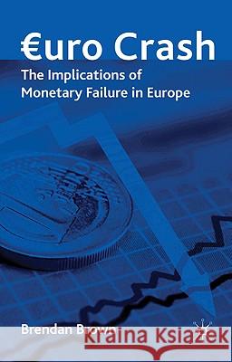 Euro Crash: The Implications of Monetary Failure in Europe Brown, Brendan 9780230229105