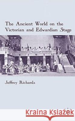 The Ancient World on the Victorian and Edwardian Stage Jeffrey Richards 9780230229365