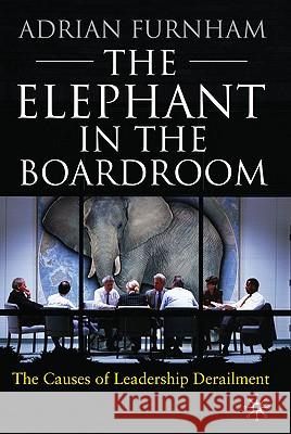 The Elephant in the Boardroom: The Causes of Leadership Derailment Furnham, A. 9780230229532 0