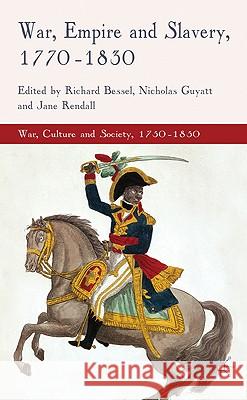 War, Empire and Slavery, 1770-1830 Jane Rendall Nicholas Guyatt Richard Bessel 9780230229891 Palgrave MacMillan