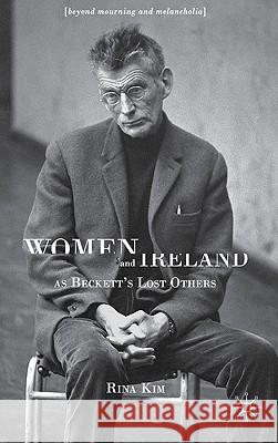 Women and Ireland as Beckett's Lost Others: Beyond Mourning and Melancholia Kim, R. 9780230230477 Palgrave MacMillan