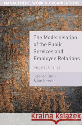 The Modernisation of the Public Services and Employee Relations: Targeted Change Bach, Stephen 9780230230507