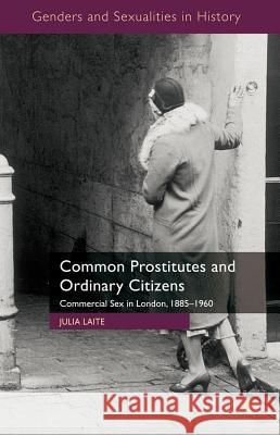 Common Prostitutes and Ordinary Citizens : Commercial Sex in London, 1885-1960 Laite, Julia 9780230230545 Genders and Sexualities in History