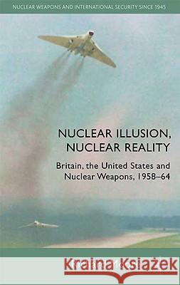 Nuclear Illusion, Nuclear Reality: Britain, the United States and Nuclear Weapons, 1958-64 Moore, R. 9780230230675 Palgrave MacMillan