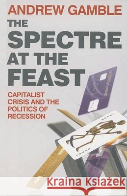 The Spectre at the Feast: Capitalist Crisis and the Politics of Recession Gamble, Andrew 9780230230750