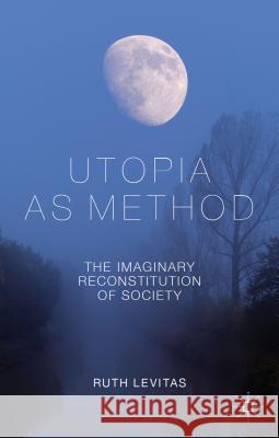 Utopia as Method: The Imaginary Reconstitution of Society Levitas, R. 9780230231979