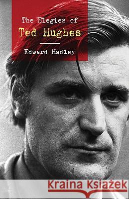 The Elegies of Ted Hughes Edward Hadley 9780230232181 Palgrave MacMillan