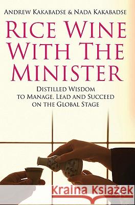 Rice Wine with the Minister: Distilled Wisdom to Manage, Lead and Succeed on the Global Stage Kakabadse, N. 9780230232952 0